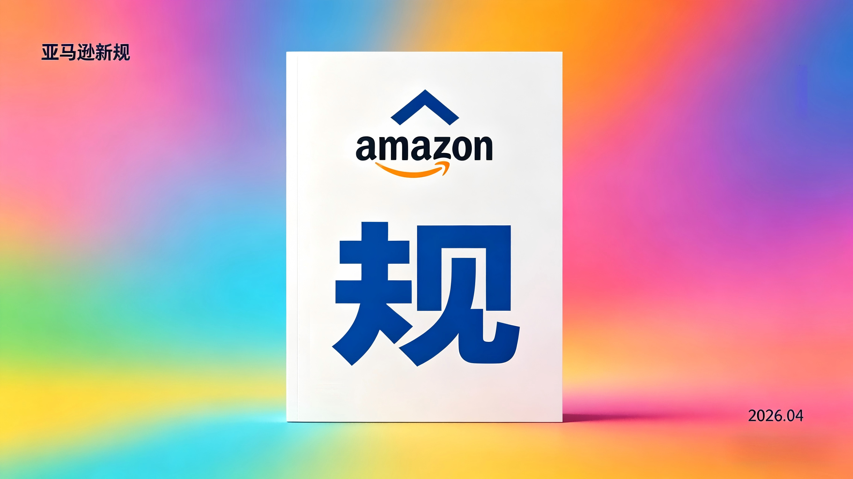 亚马逊 2026 年 4 月 1 日多项新政正式生效 全球多站点规则密集落地